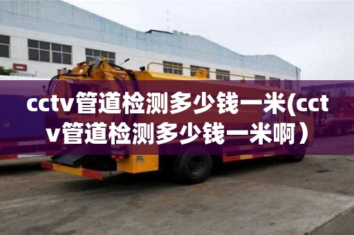 cctv管道檢測多少錢一米(cctv管道檢測多少錢一米啊）