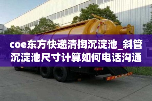 coe東方快遞清掏沉淀池_斜管沉淀池尺寸計算如何電話溝通