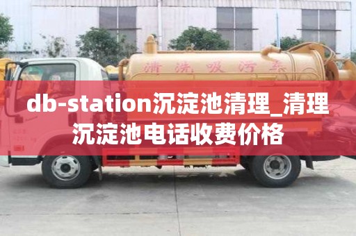db-station沉淀池清理_清理沉淀池電話收費價格