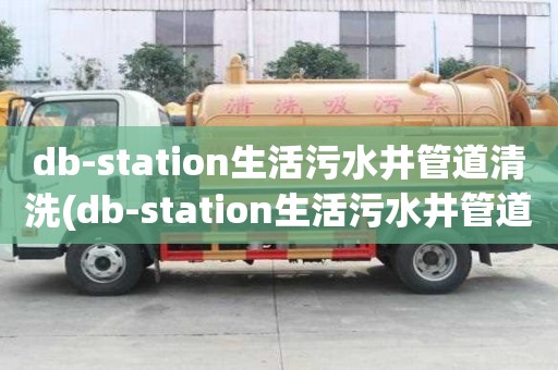 db-station生活污水井管道清洗(db-station生活污水井管道清洗如果收費的)