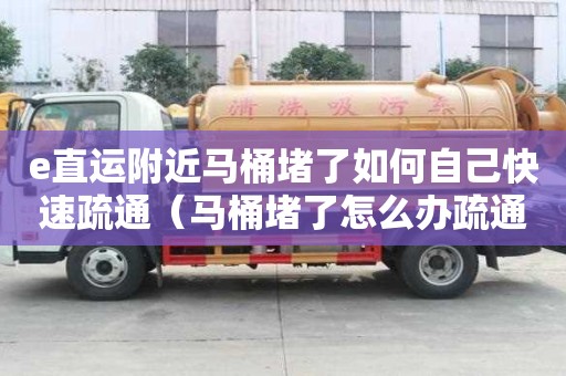 e直運附近馬桶堵了如何自己快速疏通（馬桶堵了怎么辦疏通馬桶的十大絕招）
