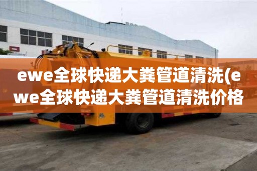 ewe全球快遞大糞管道清洗(ewe全球快遞大糞管道清洗價(jià)格是合理的)