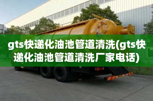 gts快遞化油池管道清洗(gts快遞化油池管道清洗廠家電話)