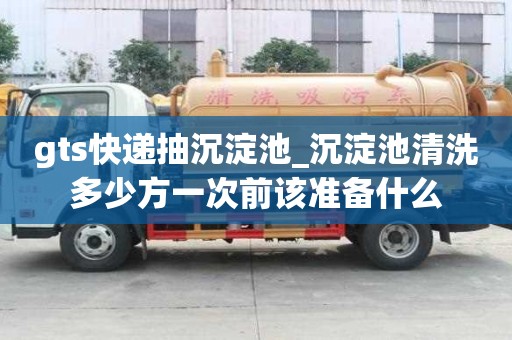 gts快遞抽沉淀池_沉淀池清洗多少方一次前該準備什么