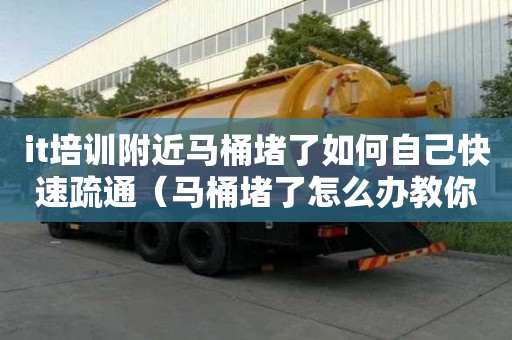 it培訓(xùn)附近馬桶堵了如何自己快速疏通（馬桶堵了怎么辦教你一招,能有效疏通馬桶）