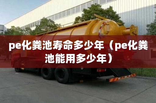 pe化糞池壽命多少年（pe化糞池能用多少年）