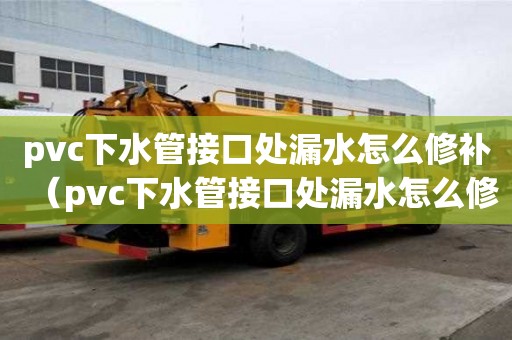 pvc下水管接口處漏水怎么修補（pvc下水管接口處漏水怎么修補視頻）