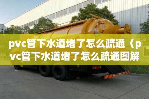 pvc管下水道堵了怎么疏通（pvc管下水道堵了怎么疏通圖解）