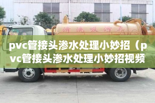 pvc管接頭滲水處理小妙招（pvc管接頭滲水處理小妙招視頻）