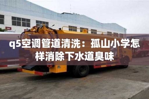 q5空調管道清洗：孤山小學怎樣消除下水道臭味