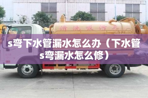 s彎下水管漏水怎么辦(下水管s彎漏水怎么修) s彎下水管漏水怎么辦(下水管s彎漏水怎么修)