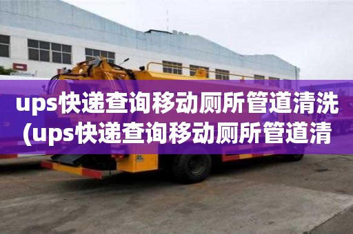 ups快遞查詢移動廁所管道清洗(ups快遞查詢移動廁所管道清洗幾點注意事項)
