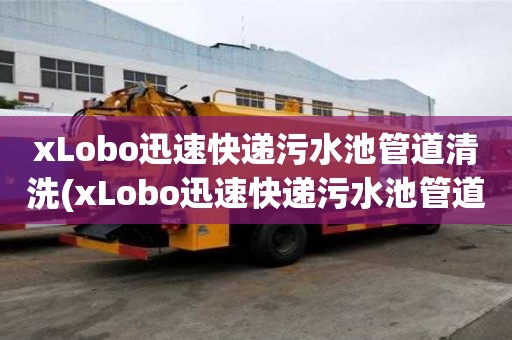xLobo迅速快遞污水池管道清洗(xLobo迅速快遞污水池管道清洗不同的方式)