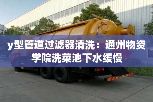 y型管道過濾器清洗：通州物資學(xué)院洗菜池下水緩慢