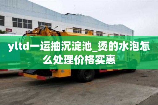yltd一運抽沉淀池_燙的水泡怎么處理價格實惠