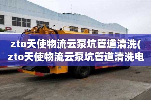 zto天使物流云泵坑管道清洗(zto天使物流云泵坑管道清洗電話號碼)