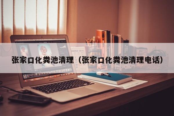 張家口化糞池清理（張家口化糞池清理電話）