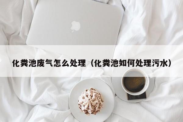 化糞池廢氣怎么處理（化糞池如何處理污水）
