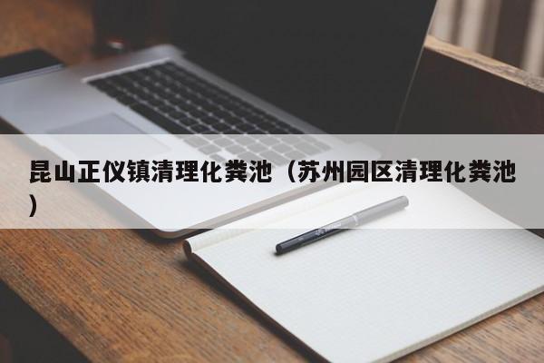 昆山正儀鎮清理化糞池（蘇州園區清理化糞池）