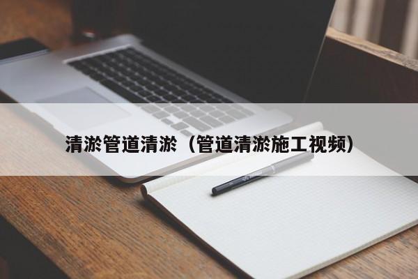 清淤管道清淤（管道清淤施工視頻）