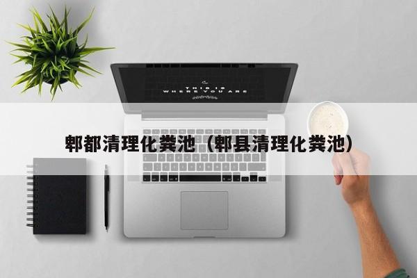 郫都清理化糞池（郫縣清理化糞池）