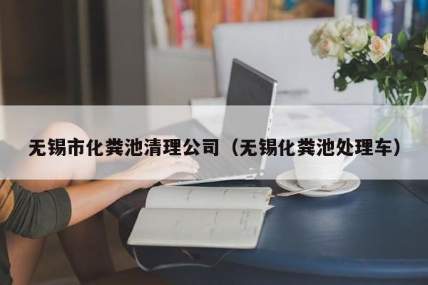 無錫市化糞池清理公司（無錫化糞池處理車）
