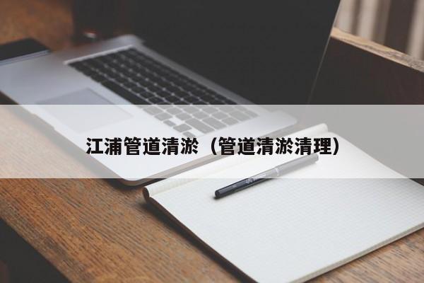 江浦管道清淤（管道清淤清理）