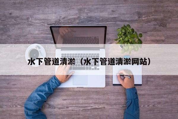 水下管道清淤（水下管道清淤網站）