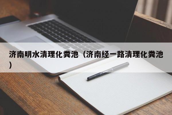 濟南明水清理化糞池（濟南經一路清理化糞池）