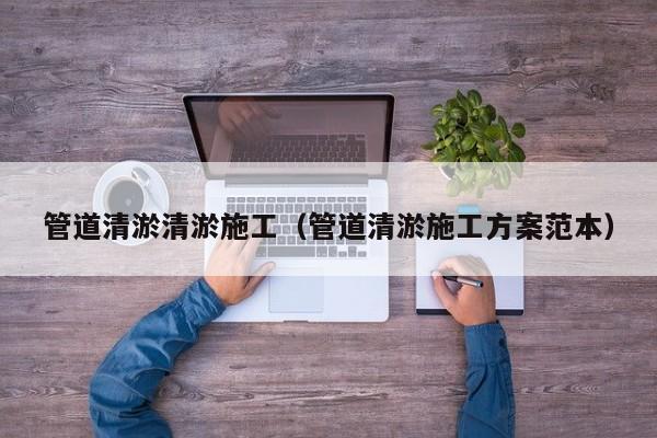管道清淤清淤施工（管道清淤施工方案范本）