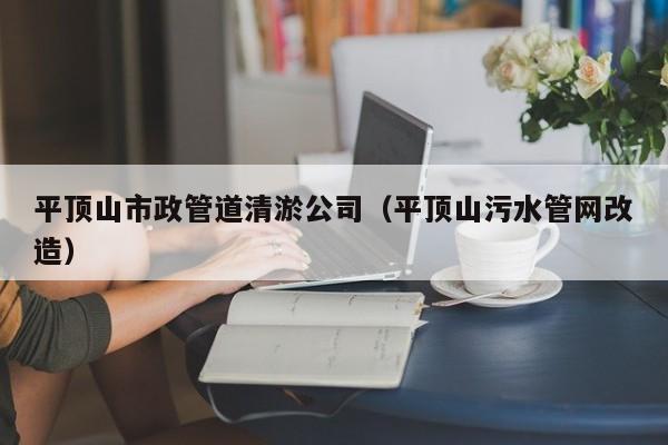 平頂山市政管道清淤公司（平頂山污水管網改造）