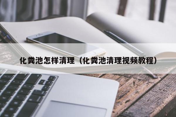 化糞池怎樣清理（化糞池清理視頻教程）