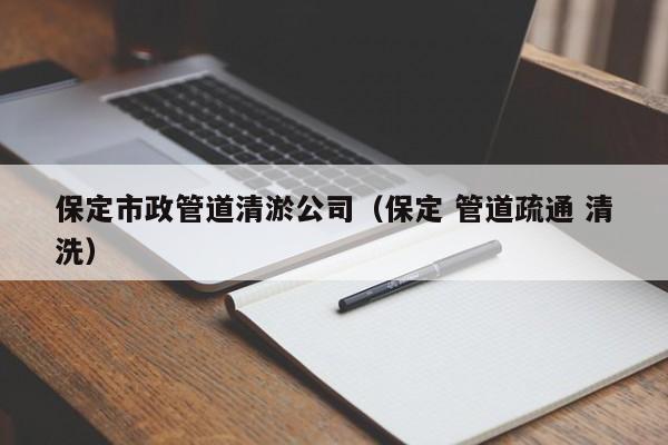 保定市政管道清淤公司（保定 管道疏通 清洗）