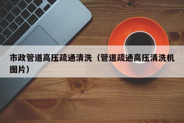 市政管道高壓疏通清洗（管道疏通高壓清洗機圖片）
