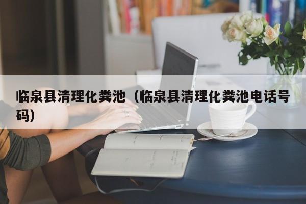 臨泉縣清理化糞池（臨泉縣清理化糞池電話號碼）
