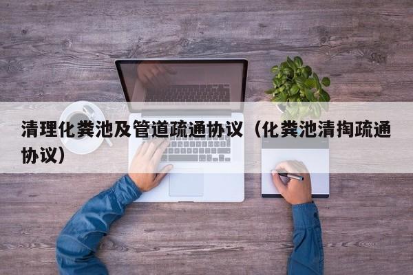 清理化糞池及管道疏通協(xié)議（化糞池清掏疏通協(xié)議）