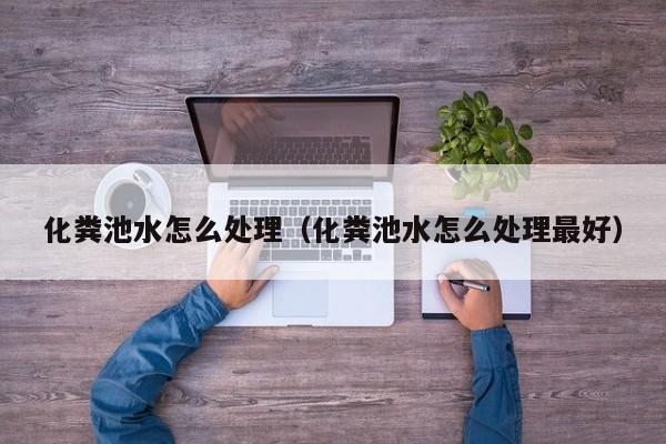 化糞池水怎么處理（化糞池水怎么處理最好）