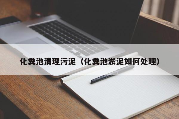 化糞池清理污泥（化糞池淤泥如何處理）
