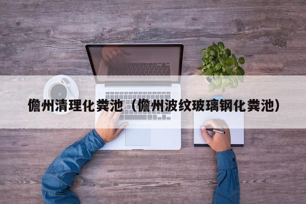 儋州清理化糞池（儋州波紋玻璃鋼化糞池）