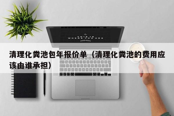 清理化糞池包年報價單（清理化糞池的費用應該由誰承擔）