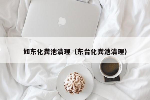 如東化糞池清理（東臺化糞池清理）