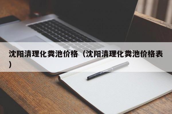 沈陽清理化糞池價格（沈陽清理化糞池價格表）