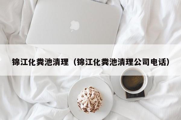 錦江化糞池清理（錦江化糞池清理公司電話）