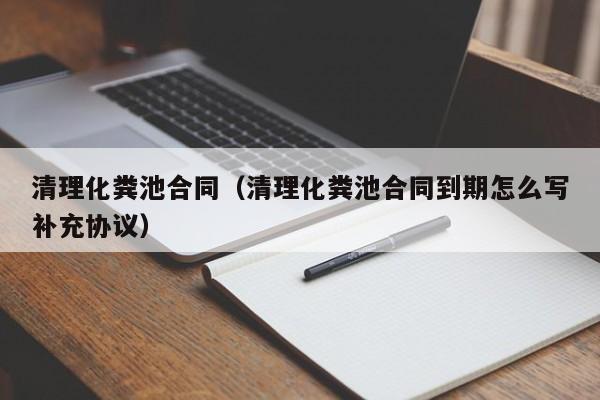 清理化糞池合同（清理化糞池合同到期怎么寫補充協議）