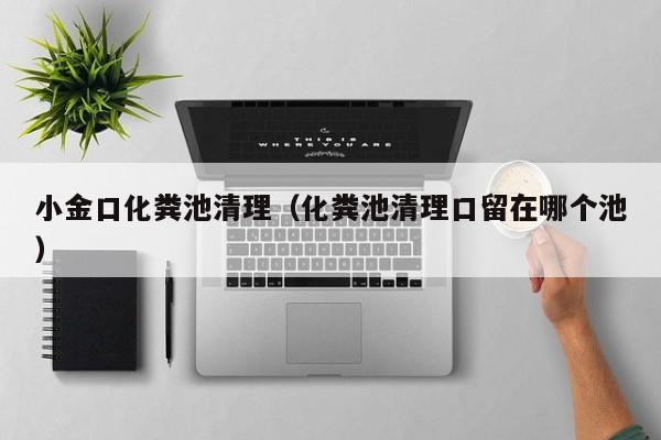 小金口化糞池清理（化糞池清理口留在哪個池）