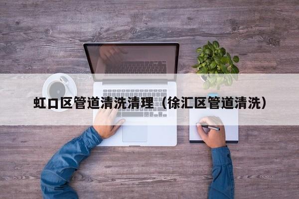 虹口區(qū)管道清洗清理（徐匯區(qū)管道清洗）