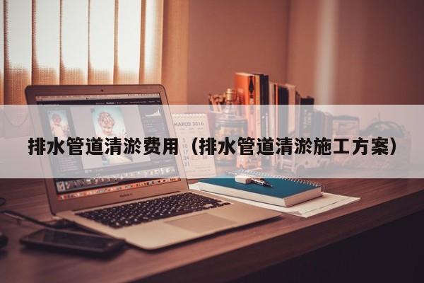 排水管道清淤費用（排水管道清淤施工方案）